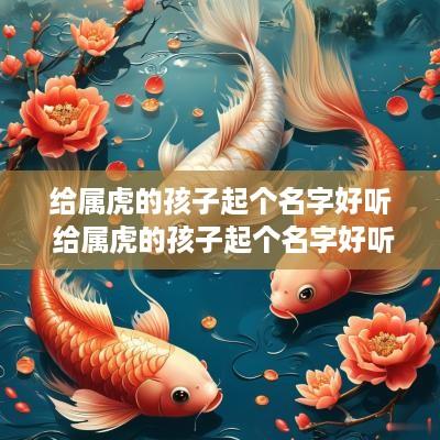 给属虎的孩子起个名字好听 给属虎的孩子起个名字好听点