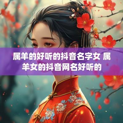 属羊的好听的抖音名字女 属羊女的抖音网名好听的