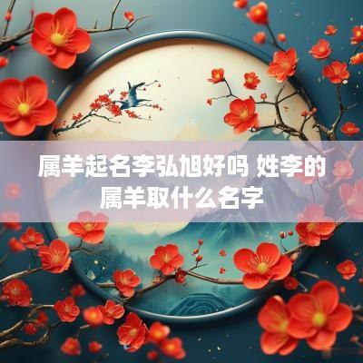 属羊起名李弘旭好吗 姓李的属羊取什么名字