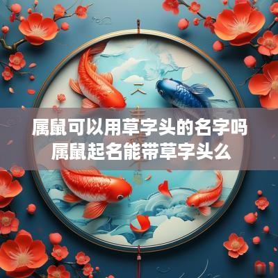 属鼠可以用草字头的名字吗 属鼠起名能带草字头么