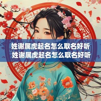 姓谢属虎起名怎么取名好听 姓谢属虎起名怎么取名好听男孩