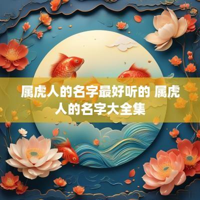 属虎人的名字最好听的 属虎人的名字大全集