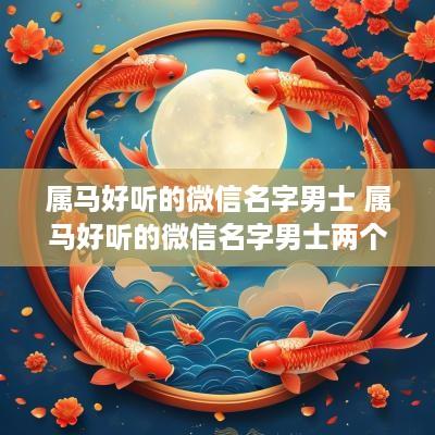 属马好听的微信名字男士 属马好听的微信名字男士两个字