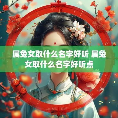 属兔女取什么名字好听 属兔女取什么名字好听点