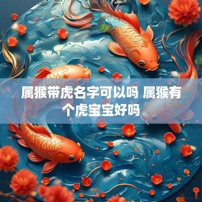 属猴带虎名字可以吗 属猴有个虎宝宝好吗