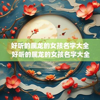 好听的属龙的女孩名字大全 好听的属龙的女孩名字大全两个字