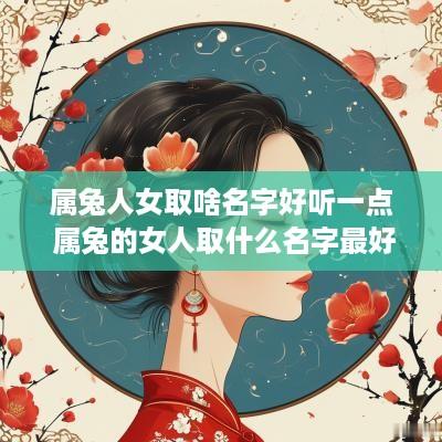 属兔人女取啥名字好听一点 属兔的女人取什么名字最好