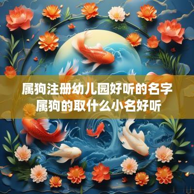 属狗注册幼儿园好听的名字 属狗的取什么小名好听