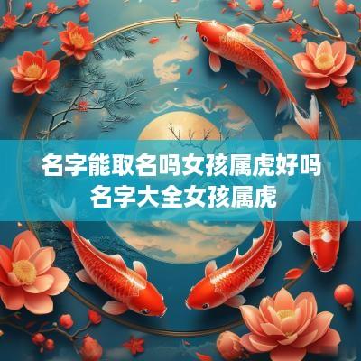 名字能取名吗女孩属虎好吗 名字大全女孩属虎