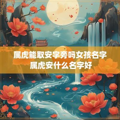 属虎能取安字旁吗女孩名字 属虎安什么名字好