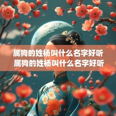 属狗的姓杨叫什么名字好听 属狗的姓杨叫什么名字好听点