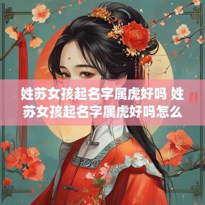 姓苏女孩起名字属虎好吗 姓苏女孩起名字属虎好吗怎么取