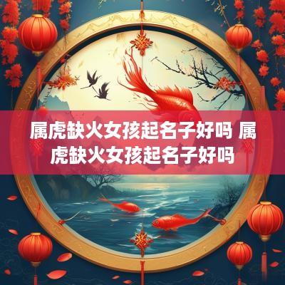 属虎缺火女孩起名子好吗 属虎缺火女孩起名子好吗