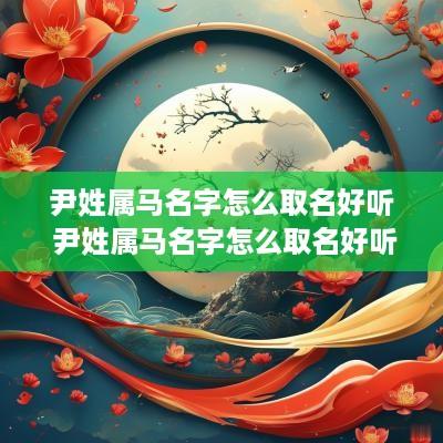 尹姓属马名字怎么取名好听 尹姓属马名字怎么取名好听点