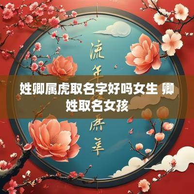姓卿属虎取名字好吗女生 卿姓取名女孩