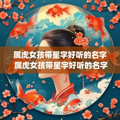 属虎女孩带星字好听的名字 属虎女孩带星字好听的名字大全