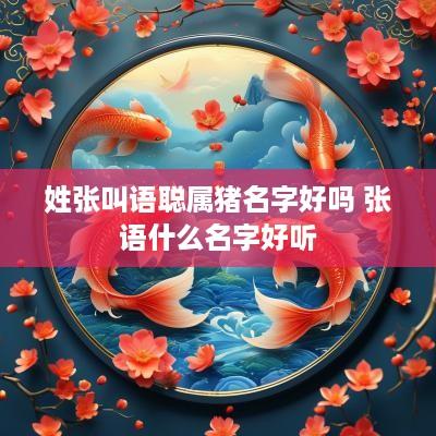姓张叫语聪属猪名字好吗 张语什么名字好听