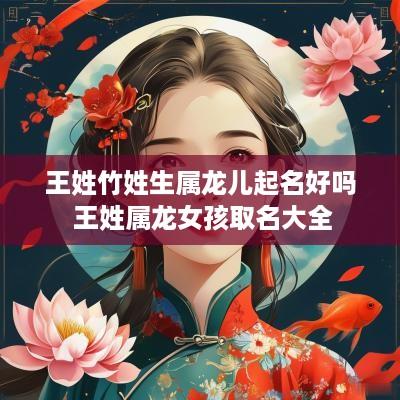 王姓竹姓生属龙儿起名好吗 王姓属龙女孩取名大全