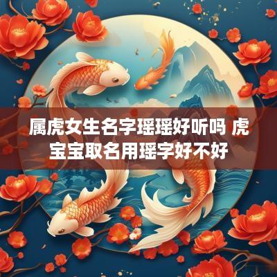 属虎女生名字瑶瑶好听吗 虎宝宝取名用瑶字好不好