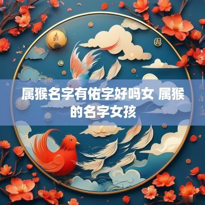 属猴名字有佑字好吗女 属猴的名字女孩