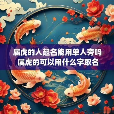 属虎的人起名能用单人旁吗 属虎的可以用什么字取名 属虎的人起名能用单人旁吗 属虎的可以用什么字取名