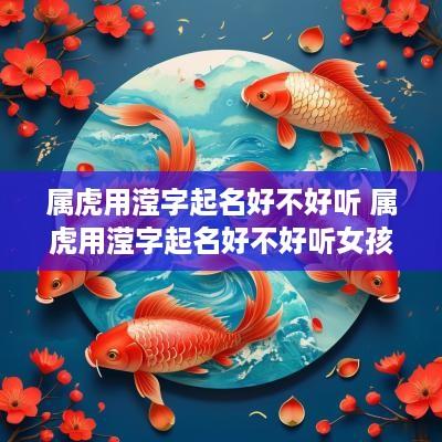 属虎用滢字起名好不好听 属虎用滢字起名好不好听女孩