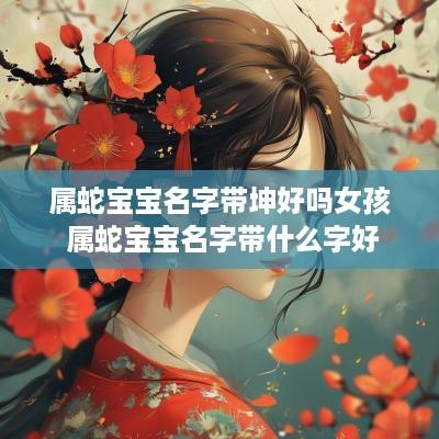 属蛇宝宝名字带坤好吗女孩 属蛇宝宝名字带什么字好
