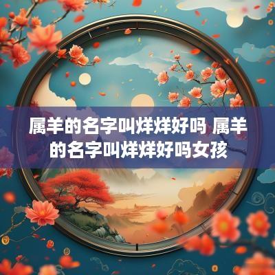 属羊的名字叫烊烊好吗 属羊的名字叫烊烊好吗女孩