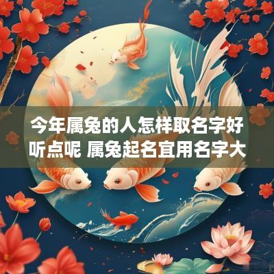 今年属兔的人怎样取名字好听点呢 属兔起名宜用名字大全