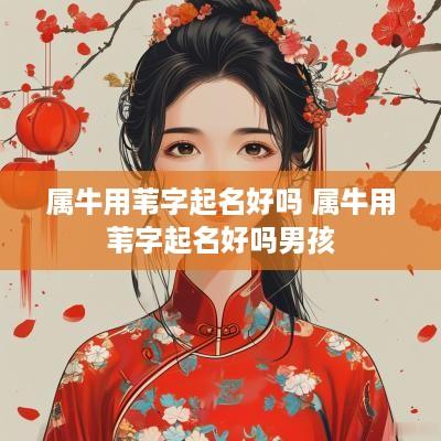属牛用苇字起名好吗 属牛用苇字起名好吗男孩