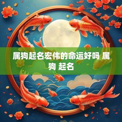属狗起名宏伟的命运好吗 属狗 起名