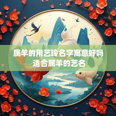 属羊的用艺玲名字寓意好吗 适合属羊的艺名