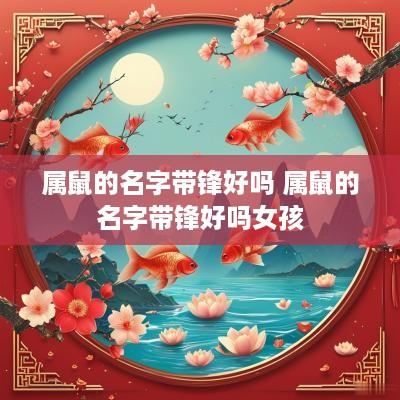 属鼠的名字带锋好吗 属鼠的名字带锋好吗女孩