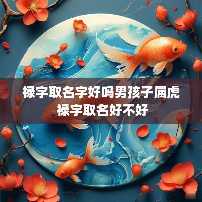 禄字取名字好吗男孩子属虎 禄字取名好不好