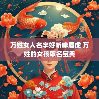 万姓女人名字好听嘛属虎 万姓的女孩取名宝典