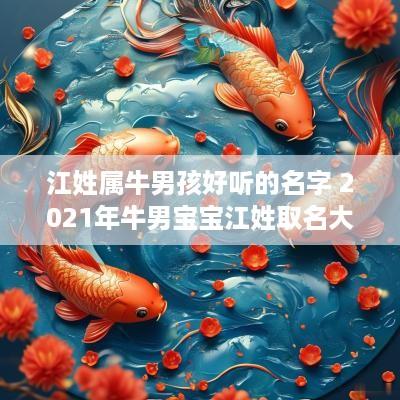 江姓属牛男孩好听的名字 2025年牛男宝宝江姓取名大全