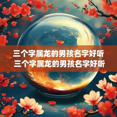 三个字属龙的男孩名字好听 三个字属龙的男孩名字好听的有哪些