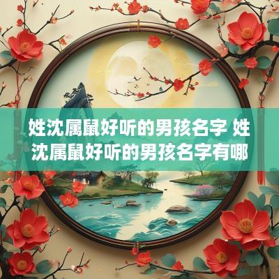 姓沈属鼠好听的男孩名字 姓沈属鼠好听的男孩名字有哪些