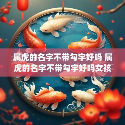 属虎的名字不带勾字好吗 属虎的名字不带勾字好吗女孩