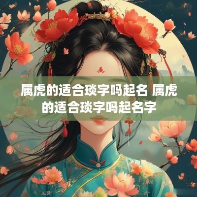 属虎的适合琰字吗起名 属虎的适合琰字吗起名字