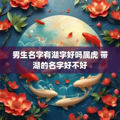 男生名字有湖字好吗属虎 带湖的名字好不好