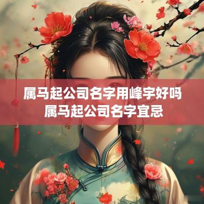 属马起公司名字用峰宇好吗 属马起公司名字宜忌
