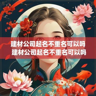 建材公司起名不重名可以吗 建材公司起名不重名可以吗怎么起