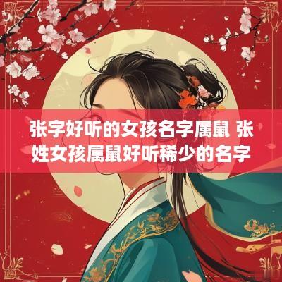 张字好听的女孩名字属鼠 张姓女孩属鼠好听稀少的名字