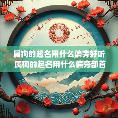 属狗的起名用什么偏旁好听 属狗的起名用什么偏旁部首好