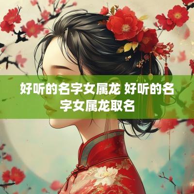 好听的名字女属龙 好听的名字女属龙取名