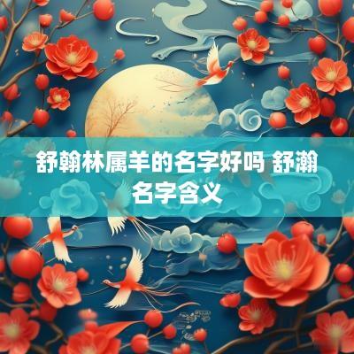 舒翰林属羊的名字好吗 舒瀚名字含义