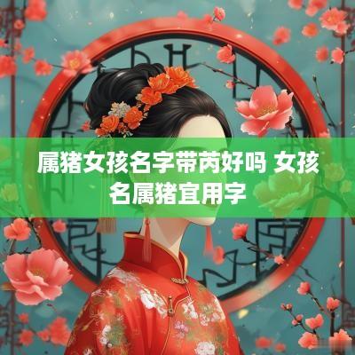 属猪女孩名字带芮好吗 女孩名属猪宜用字