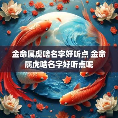 金命属虎啥名字好听点 金命属虎啥名字好听点呢