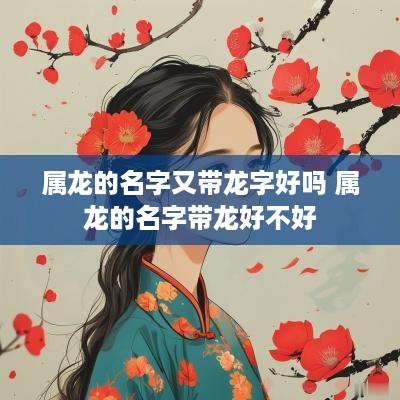 属龙的名字又带龙字好吗 属龙的名字带龙好不好